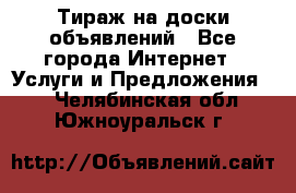 Тираж на доски объявлений - Все города Интернет » Услуги и Предложения   . Челябинская обл.,Южноуральск г.